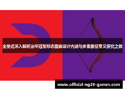 全景式深入解析法甲冠军标志图案设计内涵与多重象征意义探究之旅
