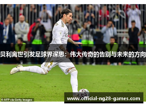 贝利离世引发足球界深思：伟大传奇的告别与未来的方向